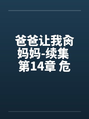 爸爸让我肏妈妈-续集 第14章 危险的性游戏by佚名笔趣阁无弹窗封面