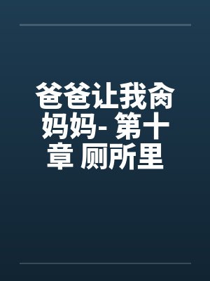 爸爸让我肏妈妈- 第十章 厕所里的by佚名封面