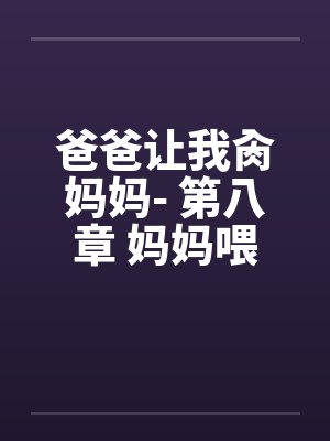 爸爸让我肏妈妈- 第八章 妈妈喂我吃早餐by佚名封面