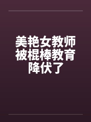 美艳女教师被棍棒教育降伏了by佚名封面
