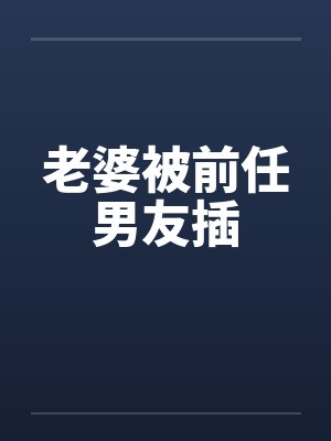 老婆被前任男友插封面