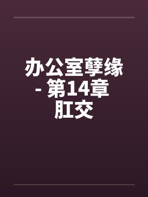 办公室孽缘- 第14章 肛交by佚名封面