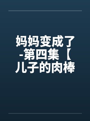 妈妈变成了-第四集【儿子的肉棒】 （1）笔趣阁无弹窗封面