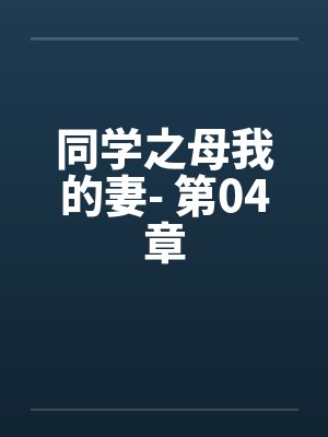 同学之母我的妻- 第04章笔趣阁无弹窗封面