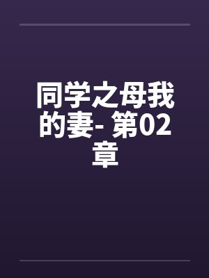 同学之母我的妻- 第02章笔趣阁无弹窗封面