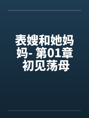 表嫂和她妈妈- 第01章 初见荡母淫女by佚名笔趣阁无弹窗封面