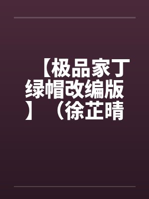 【极品家丁绿帽改编版】（徐芷晴篇）by佚名笔趣阁无弹窗封面