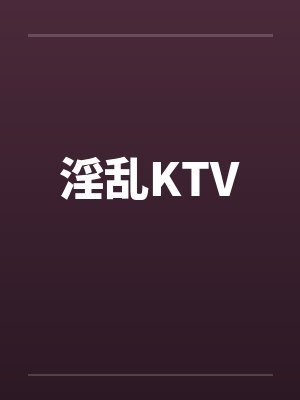 淫乱KTV笔趣阁无弹窗封面