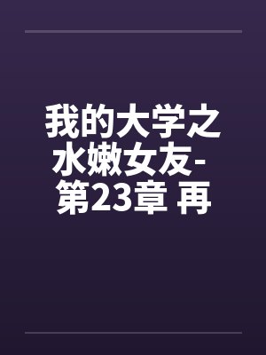 我的大学之水嫩女友- 第23章 再见夕雪by佚名封面
