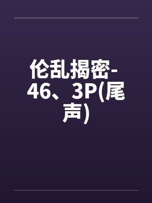 伦乱揭密- 46、3P(尾声)封面
