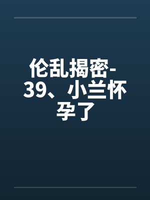 伦乱揭密- 39、小兰怀孕了封面