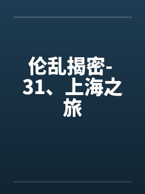 伦乱揭密- 31、上海之旅by佚名封面