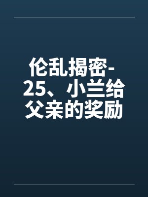 伦乱揭密- 25、小兰给父亲的奖励by佚名笔趣阁无弹窗封面