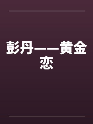 彭丹——黄金恋by佚名笔趣阁无弹窗封面