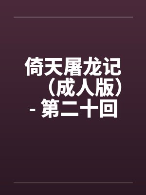 倚天屠龙记（成人版）- 第二十回 九阳初练成笔趣阁无弹窗封面