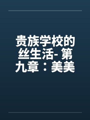 贵族学校的丝生活- 第九章：美美、柳儿的精液盛宴by佚名封面