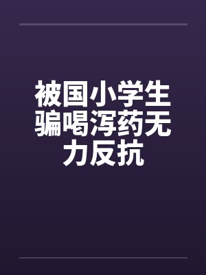 被国小学生骗喝泻药无力反抗by佚名笔趣阁无弹窗封面