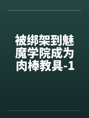 被绑架到魅魔学院成为肉棒教具-1封面