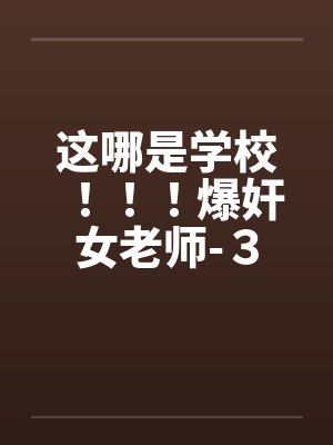 这哪是学校！！！爆奸女老师-３封面