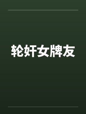 轮奸女牌友by佚名笔趣阁无弹窗封面