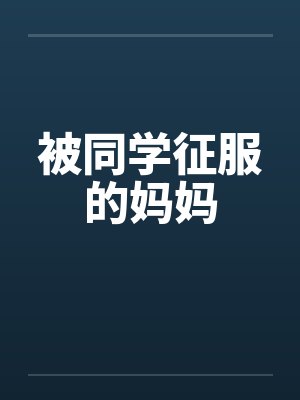 被同学征服的妈妈笔趣阁无弹窗封面