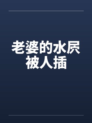 老婆的水屄被人插封面