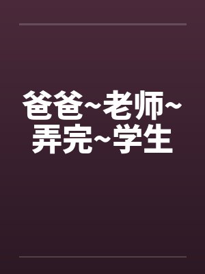 爸爸~老师~弄完~学生笔趣阁无弹窗封面