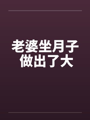 老婆坐月子 做出了大笔趣阁无弹窗封面