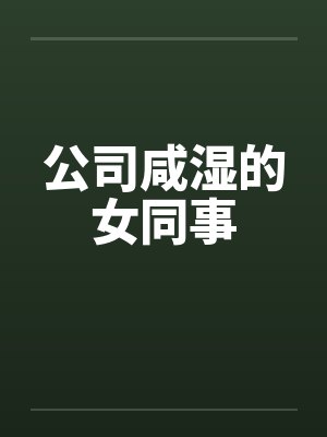 公司咸湿的女同事笔趣阁无弹窗封面