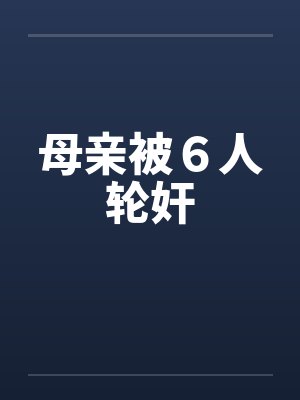 母亲被６人轮奸笔趣阁无弹窗封面