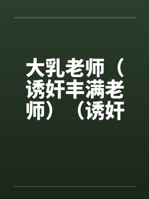 大乳老师（诱奸丰满老师）（诱奸沈阳女老师）by佚名封面