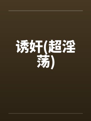 诱奸(超淫荡)笔趣阁无弹窗封面