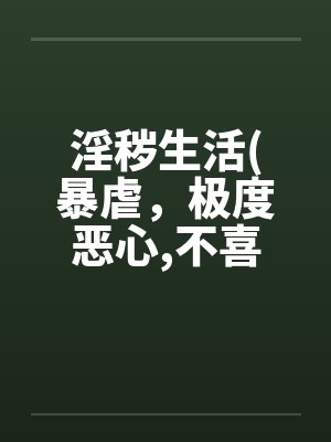 淫秽生活(暴虐，极度恶心,不喜勿入）笔趣阁无弹窗封面