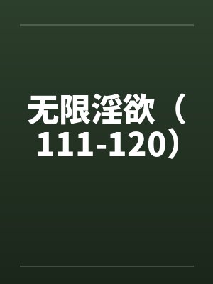 无限淫欲（111-120）笔趣阁无弹窗封面