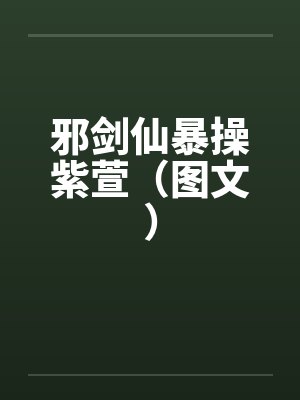 邪剑仙暴操紫萱（图文）by佚名封面