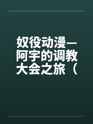 奴役动漫—阿宇的调教大会之旅（外传）by佚名笔趣阁无弹窗封面