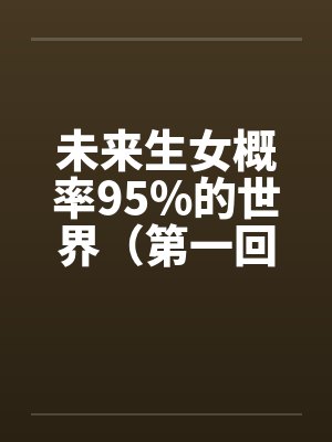 未来生女概率95%的世界（第一回）笔趣阁无弹窗封面