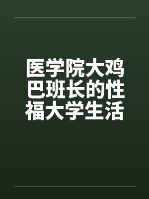 医学院大鸡巴班长的性福大学生活（完）笔趣阁无弹窗封面