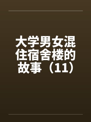 大学男女混住宿舍楼的故事（11）封面