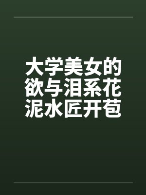 大学美女的欲与泪系花泥水匠开苞系花by佚名封面