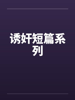 诱奸短篇系列by佚名笔趣阁无弹窗封面