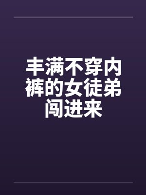 丰满不穿内裤的女徒弟闯进来by佚名笔趣阁无弹窗封面