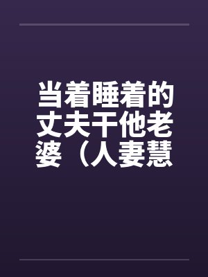 当着睡着的丈夫干他老婆（人妻慧心）封面