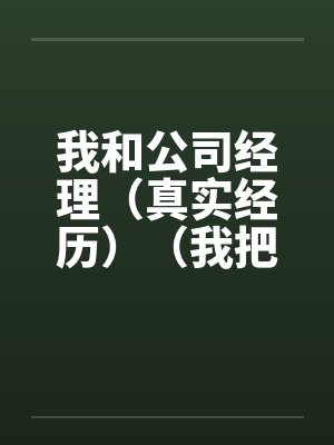 我和公司经理（真实经历）（我把我的经理给办了）by佚名笔趣阁无弹窗封面
