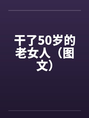 干了50岁的老女人（图文）by佚名笔趣阁无弹窗封面