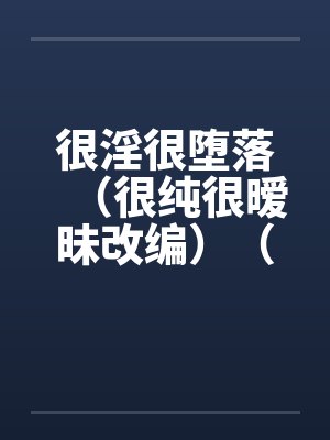 很淫很堕落（很纯很暧昧改编）（04-05）by佚名笔趣阁无弹窗封面