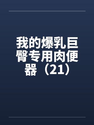 我的爆乳巨臀专用肉便器（21）by佚名笔趣阁无弹窗封面