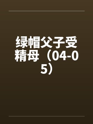 绿帽父子受精母（04-05）by佚名笔趣阁无弹窗封面