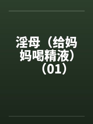 淫母（给妈妈喝精液）（01）by佚名笔趣阁无弹窗封面
