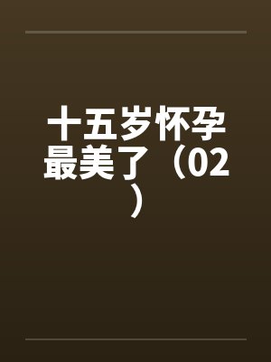 十五岁怀孕最美了（02）by佚名封面